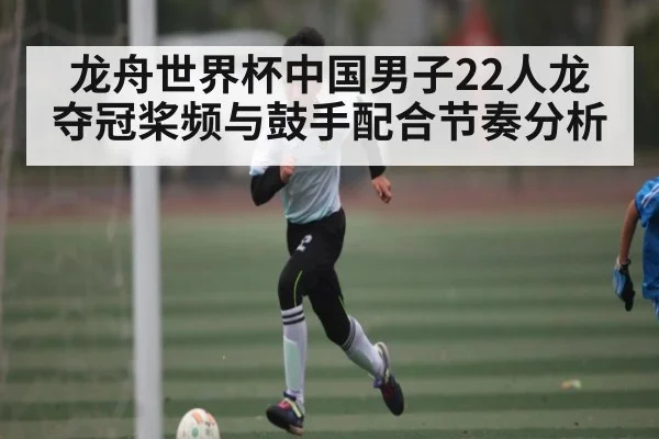 龙舟世界杯中国男子22人龙夺冠桨频与鼓手配合节奏分析