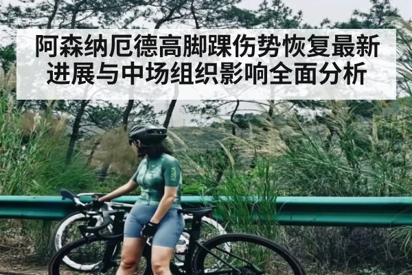 阿森纳厄德高脚踝伤势恢复最新进展与中场组织影响全面分析