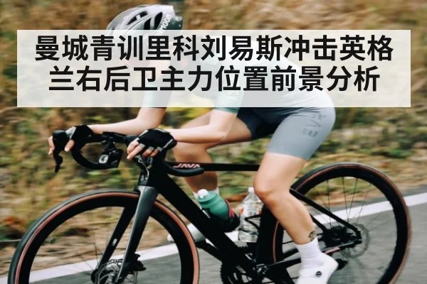 曼城青训里科刘易斯冲击英格兰右后卫主力位置前景分析